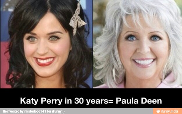 Katy Perry in 30 years= Paula Deen. iFunny. 