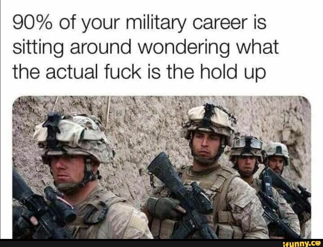 90% of your military career is sitting around wondering what - iFunny