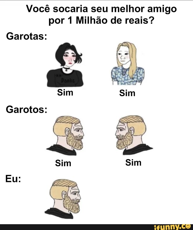 Você socaria seu melhor amigo
por 1 Milhão de reais?
Garotas:
Garotos: