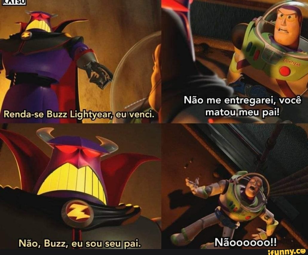 Não me entregarei, Você
Renda-se Buzz Lig ver matou meu pai!
Não, Buzz, eu sou pai. --Nãooo606!!
