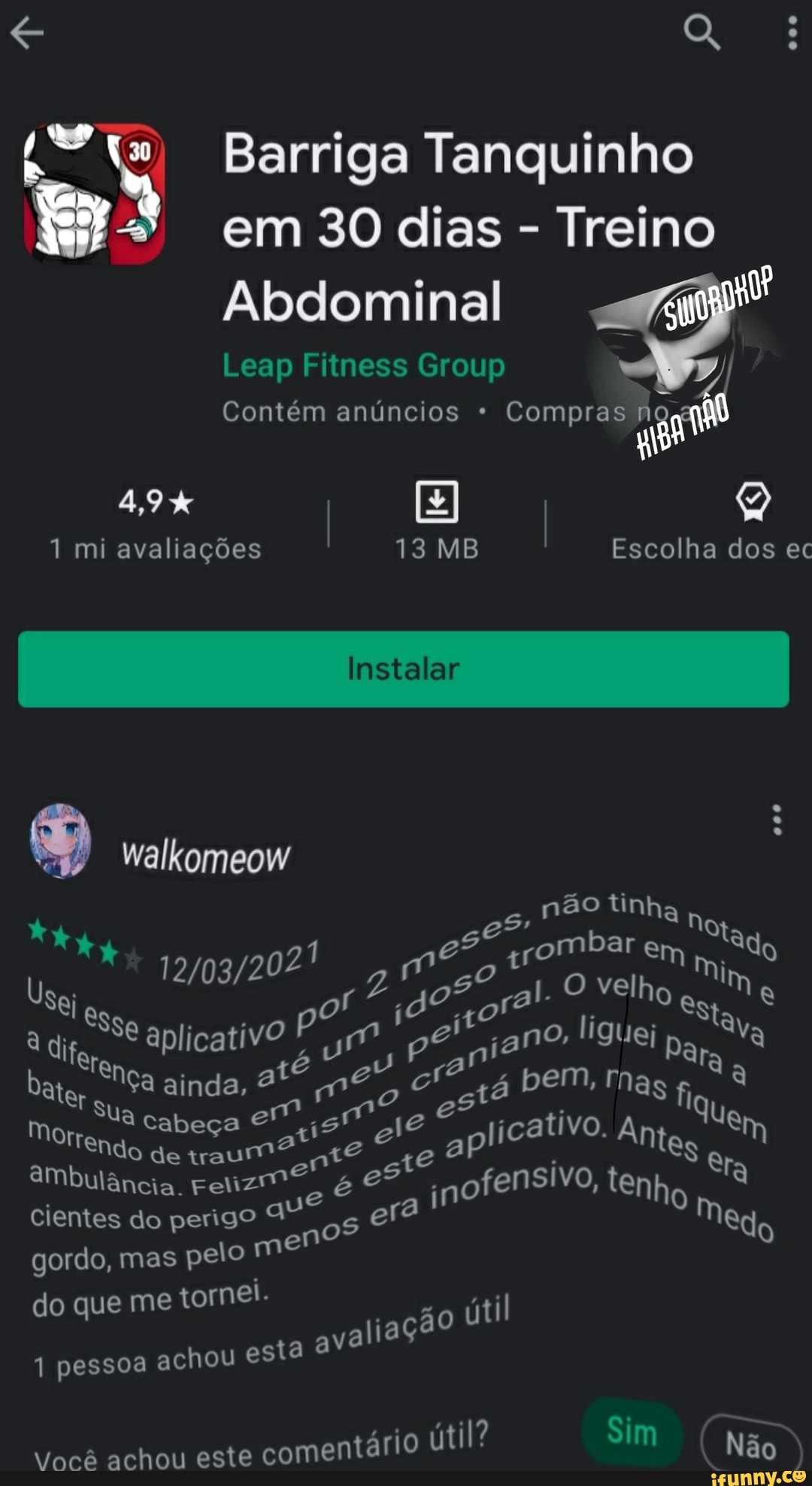 Barriga Tanquinho em 30 dias - Treino
Abdominal
Leap Fins Group
Contém anúncios * Compras
4,9% I I
aa
1 mi avaliações
walkomeow
não tinha no
e ombar ad es ;rombar em do
,m 050 al. O velho
já t bate SNça ainda, cabeça até es tá bem, ativo, mas fi a aplicativo
Morena Cabeça de aplicativo. Antes Uem
Ndo de traum Se aMbulância. Felizm? é es inofensivo, tenho
Escolha dos ec
ue
cientes do perigo 4 os era Medo gordo, mas pelo me
e tornel.
do que m pessoa achou esta aval cão útil
1 pessoa achou esta à
ário útil? Sim
Você achou este comentário útil? m Não