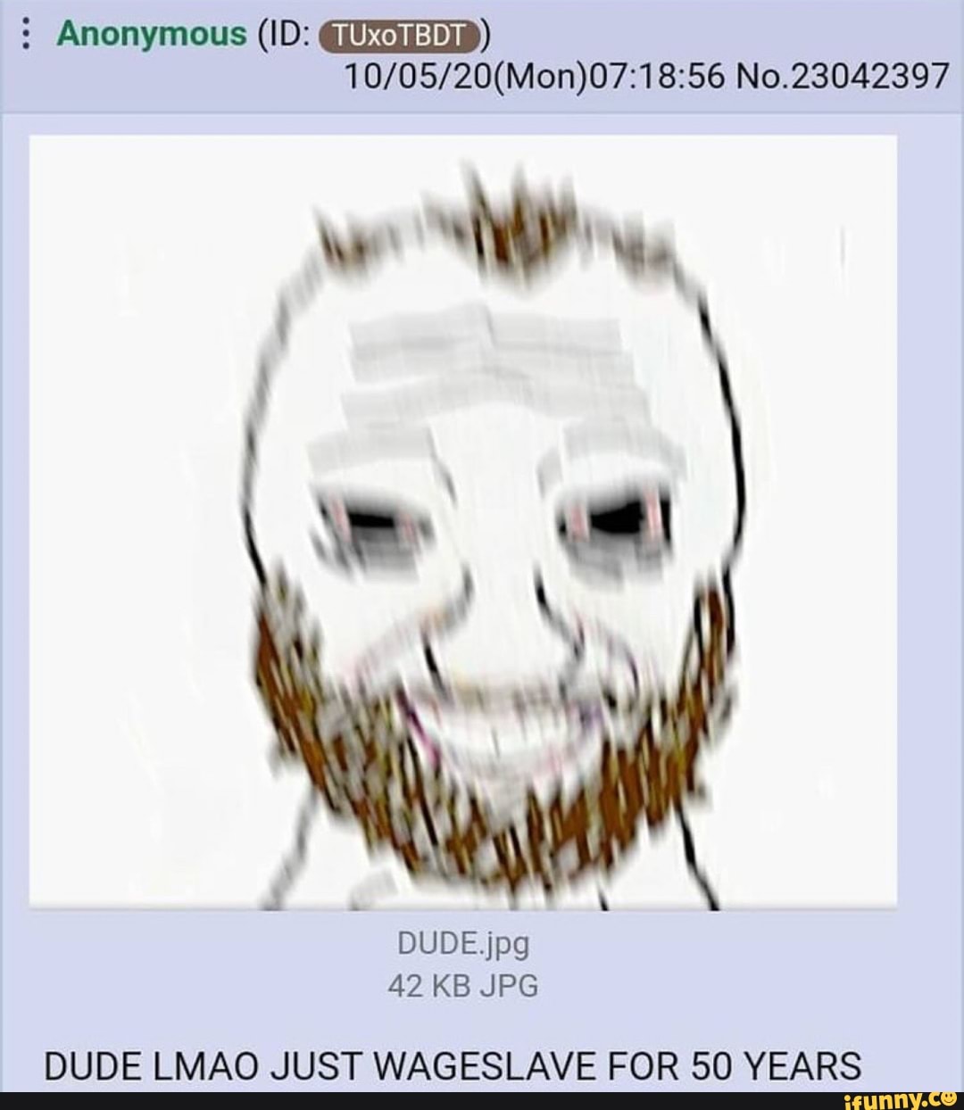 Anonymous (ID:
No.23042397
We,
DUDE. jpg
42 KB JPG
DUDE LMAO JUST WAGESLAVE FOR 50 YEARS