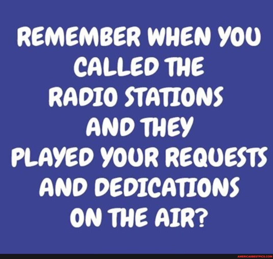 REMEMBER WHEN YOU CALLED THE RADIO STATIONS AND THEY PLAYED YOUR REQUESTS AND DEDICATIONS ON THE AIR?