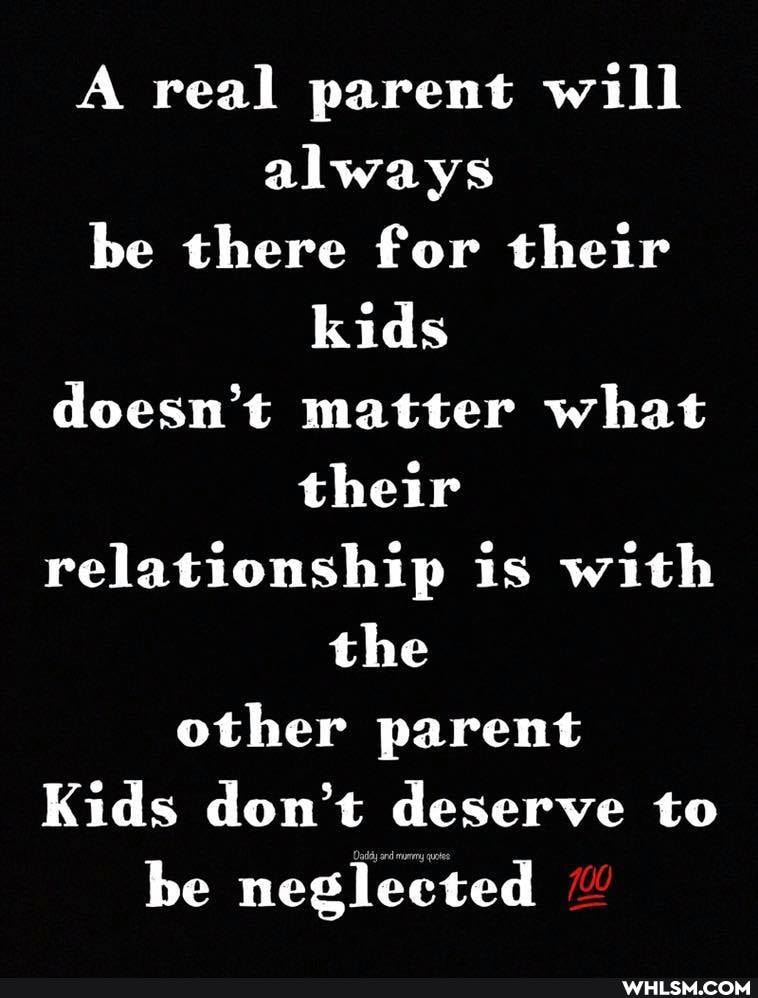 A real parent will always be there for their kids doesn't matter what their relationship is with the other parent
Kids don't deserve to
be neglected