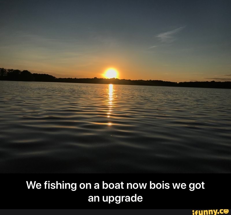 We fishing on a boat now bois we got
an upgrade - We fishing on a boat now bois we got an upgrade