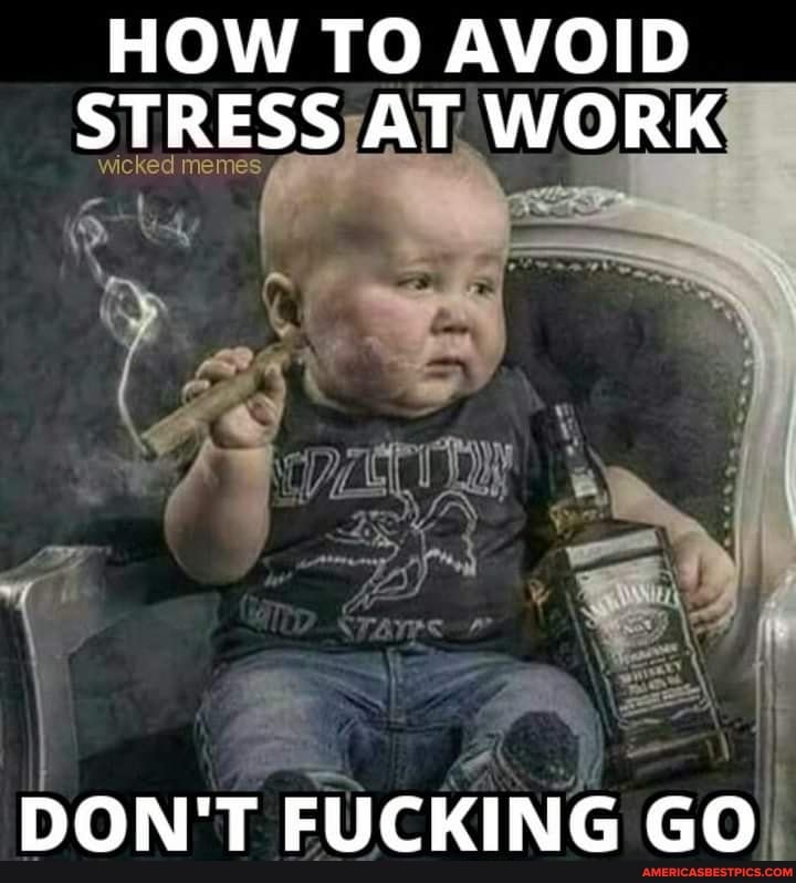 HOW TO AVOID STRESS AT WORK
DON'T FUCKING GO