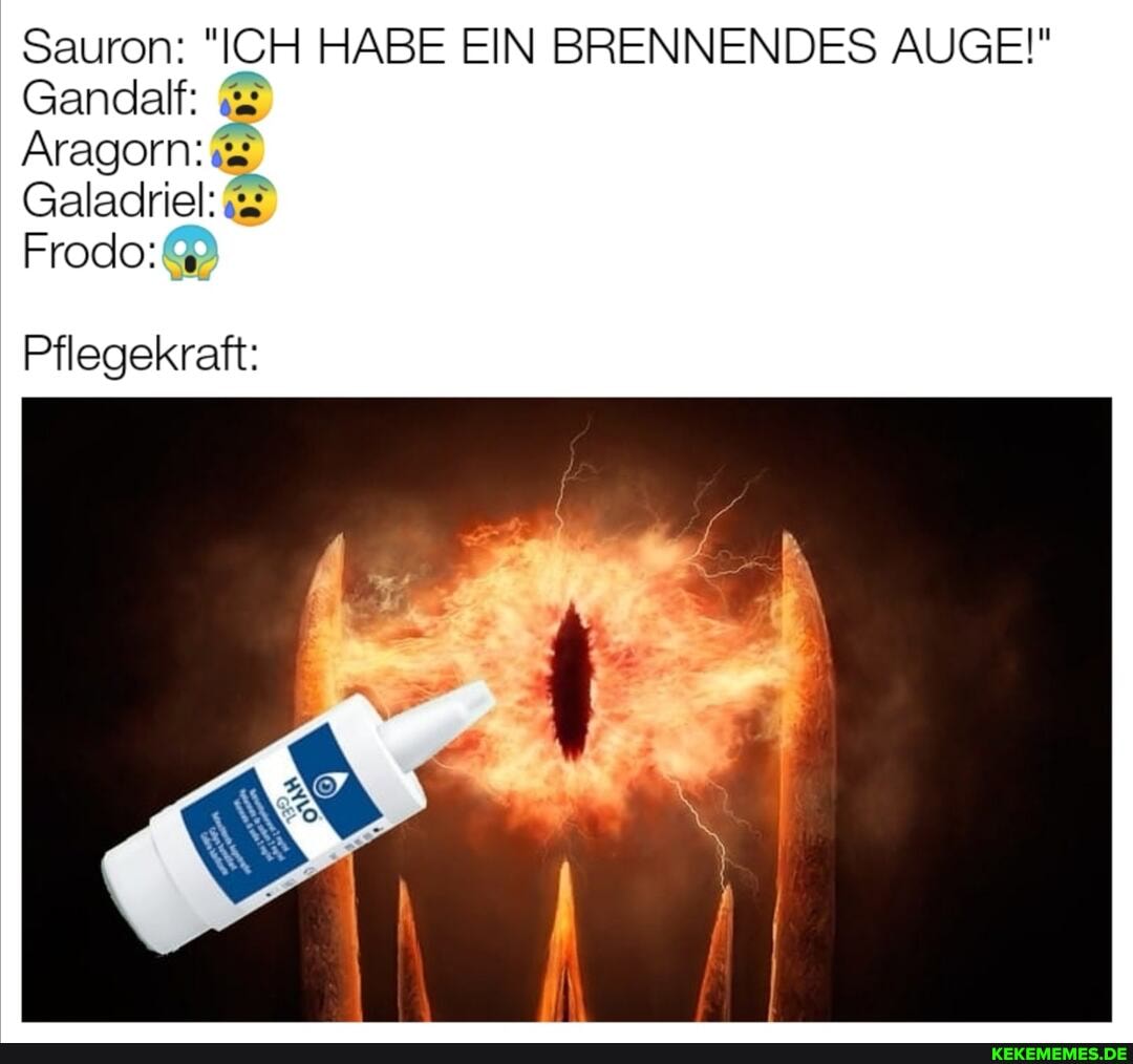 Sauron: "ICH HABE EIN BRENNENDES AUGE!"
Gandalf:
Aragorn:
Galadriel:
Frodo:&
Pflegekraft: