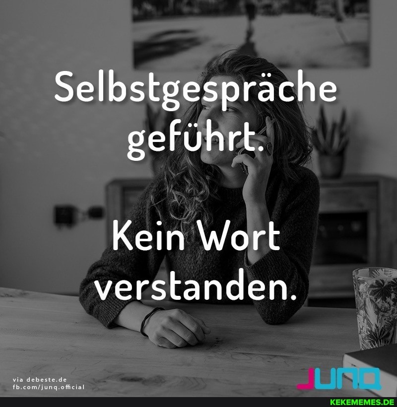 Selbstgespräche geführt;
Kein Wort verstanden.
via debeste.de