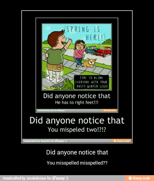 i
Did anyone notice that
You mispeled two!?!?
Did notice that
You misspelled misspelled?? - Did anyone notice that
You misspelled misspelled??