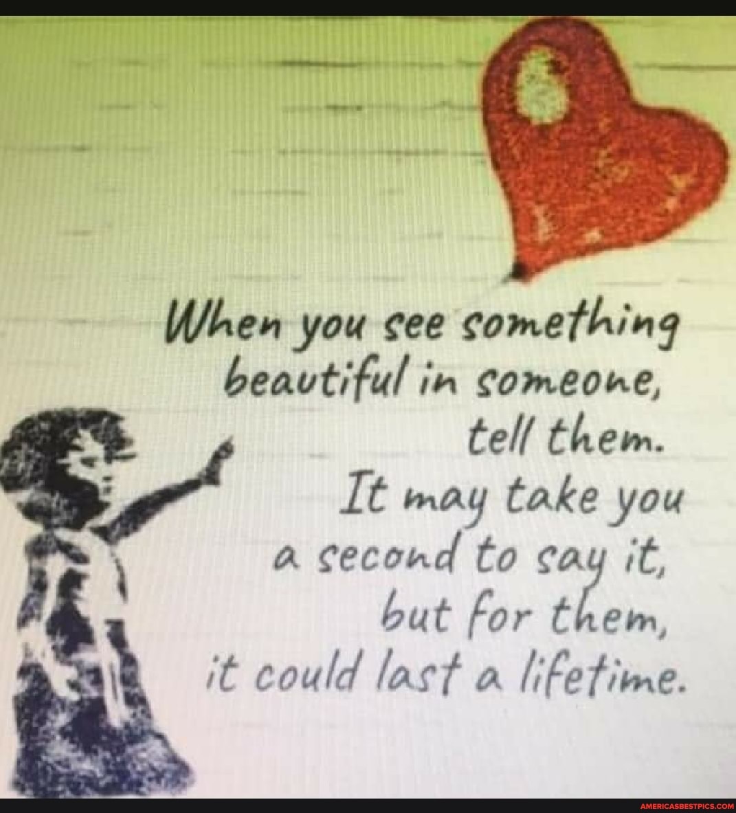 When you see comething beautiful in comeone,
tell them.
It may take you
It
a cecond to cay it, but for it could last a lifetime.
