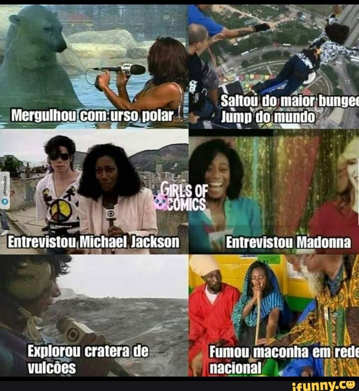 Saltou maior bunge:
Mergulhou con urso potar do mundo
GiRLS Emrevistou Michael Jackson Entrevistou Madonna
Explorou cratera de Fumou nraconha eii ret
vulcões nacional