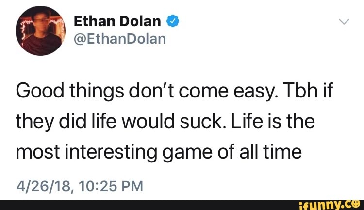 Good Things Don T Come Easy Tbh If They Did Life Would Suck Life Is The Most Interesting Game Of All Time 4 26 18 10 25 Pm Ifunny