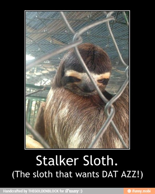 Stalker Sloth.
(The sloth that wants DAT AZZ!) - Stalker Sloth.
(The sloth that wants DAT AZZ!)