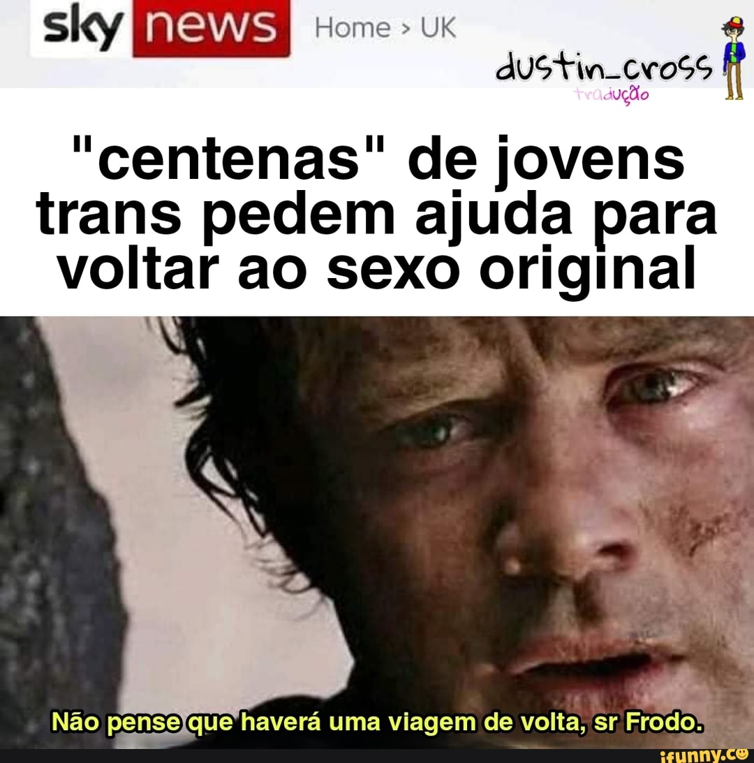 Home > UK
"centenas" de jovens trans pedem ajuda para voltar ao sexo original
Não haverá uma viagem de volta, sr Frodo: