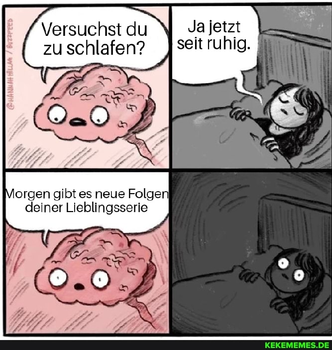 Ja jetzt seit ruhig.
Versuchst du zu schlafen?
orgen gibt es neue Folge: deiner Licblingssorle