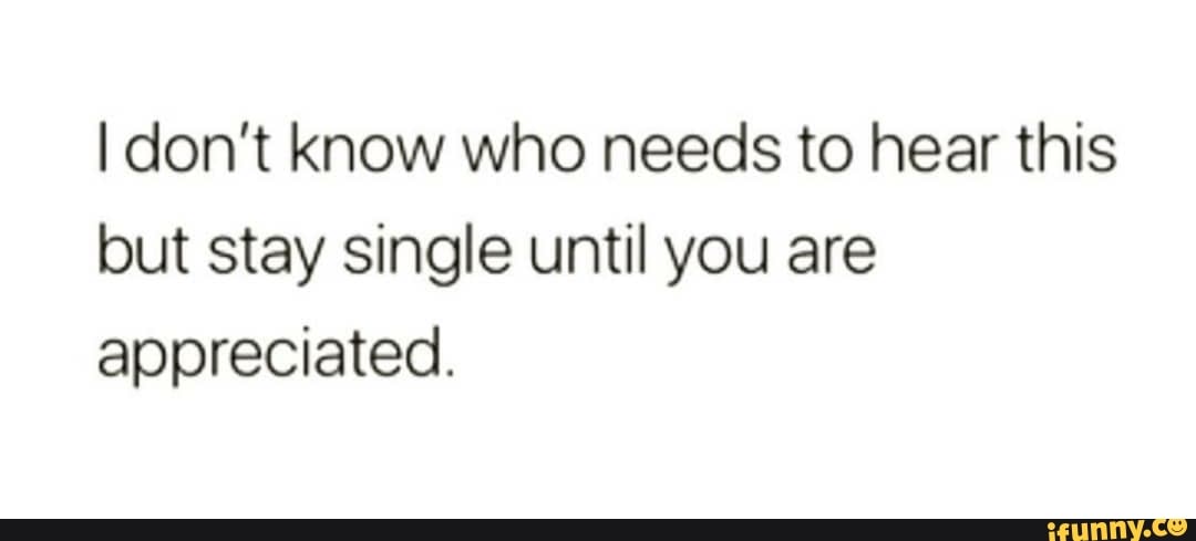 Idon't know who needs to hear this but stay single until you are ...