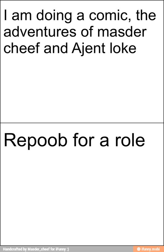I am doing a comic, the
adventures of masder
cheef and Ajent loke
Repoob for a role