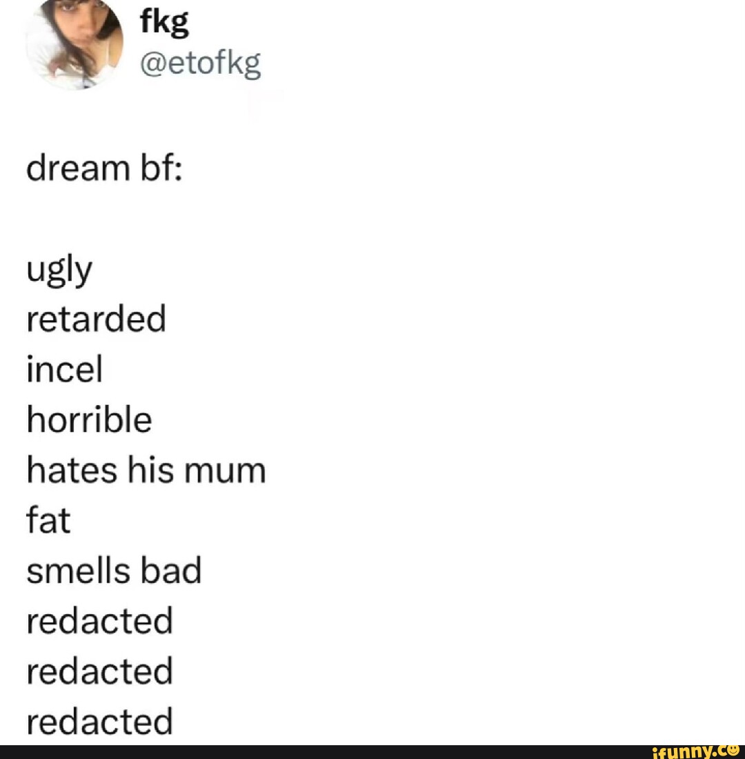 Dream bf: ugly retarded incel horrible hates his mum fat smells bad ...