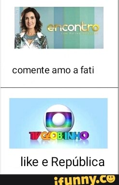 comente amo a fati
like e República
