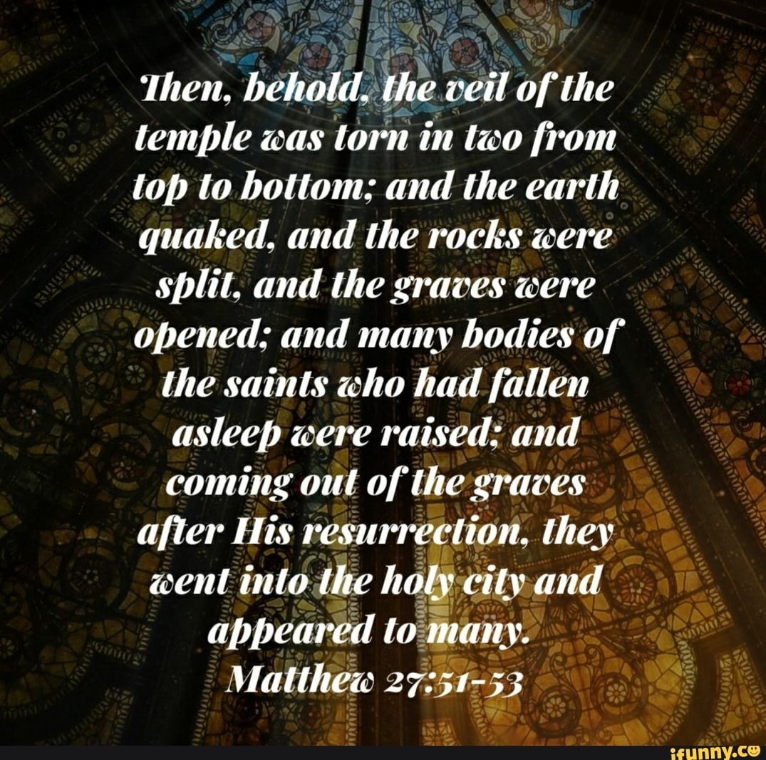 Then, behold, the veil of the temple was torn in two from top to bottom ...