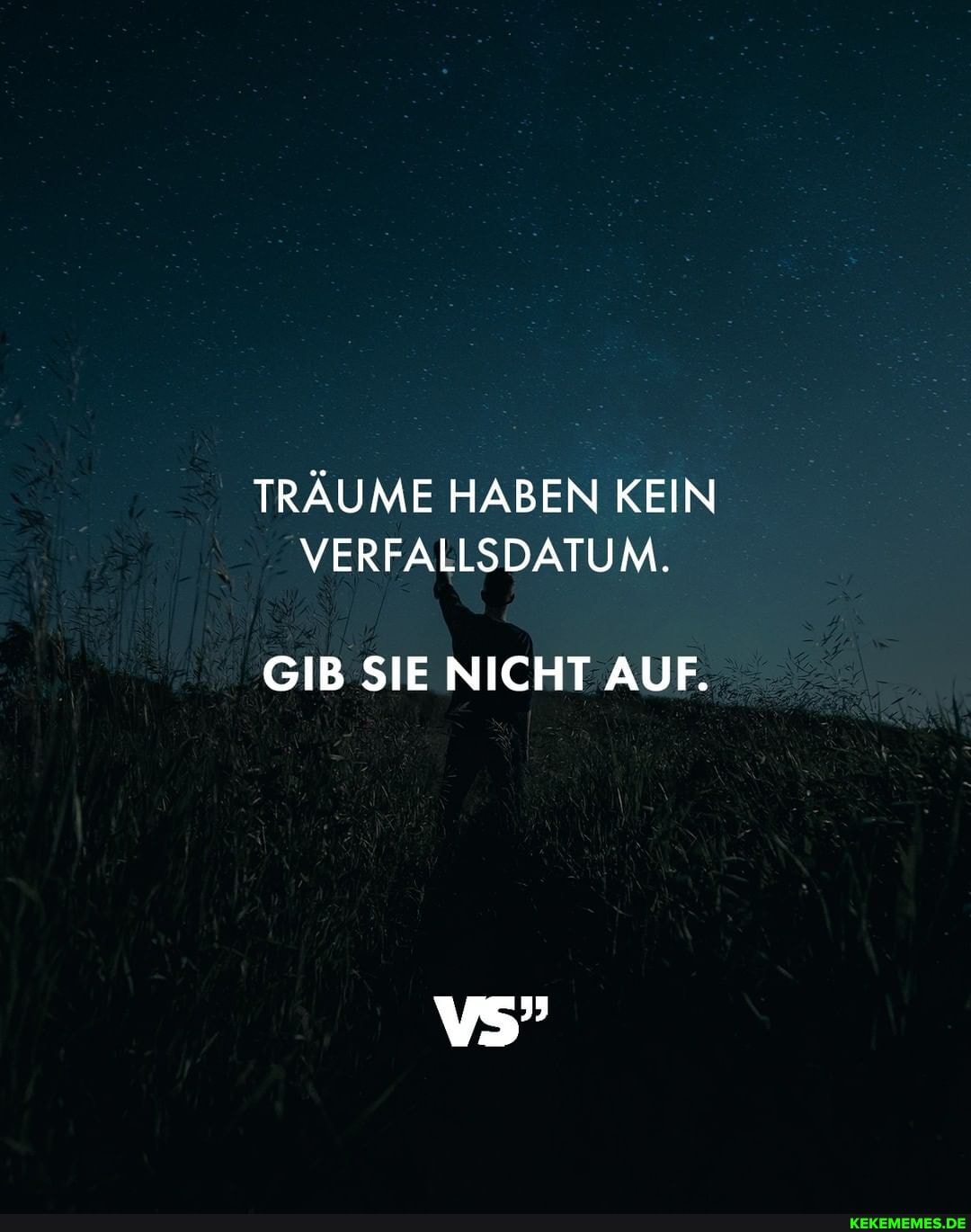 TRÄUME HABEN KEIN VERFALLSDATUM.
GIB SIE NICHT AUF.