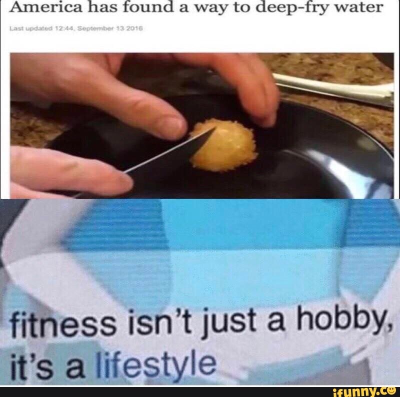 America has found a way to deepfry water *fithhess isn’t just a hobby