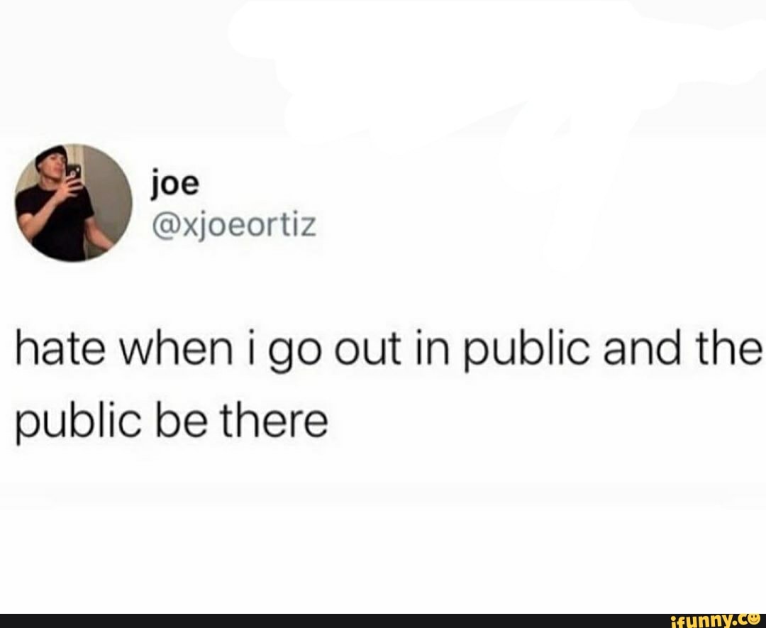 Hate when i go out in public and the public be there iFunny