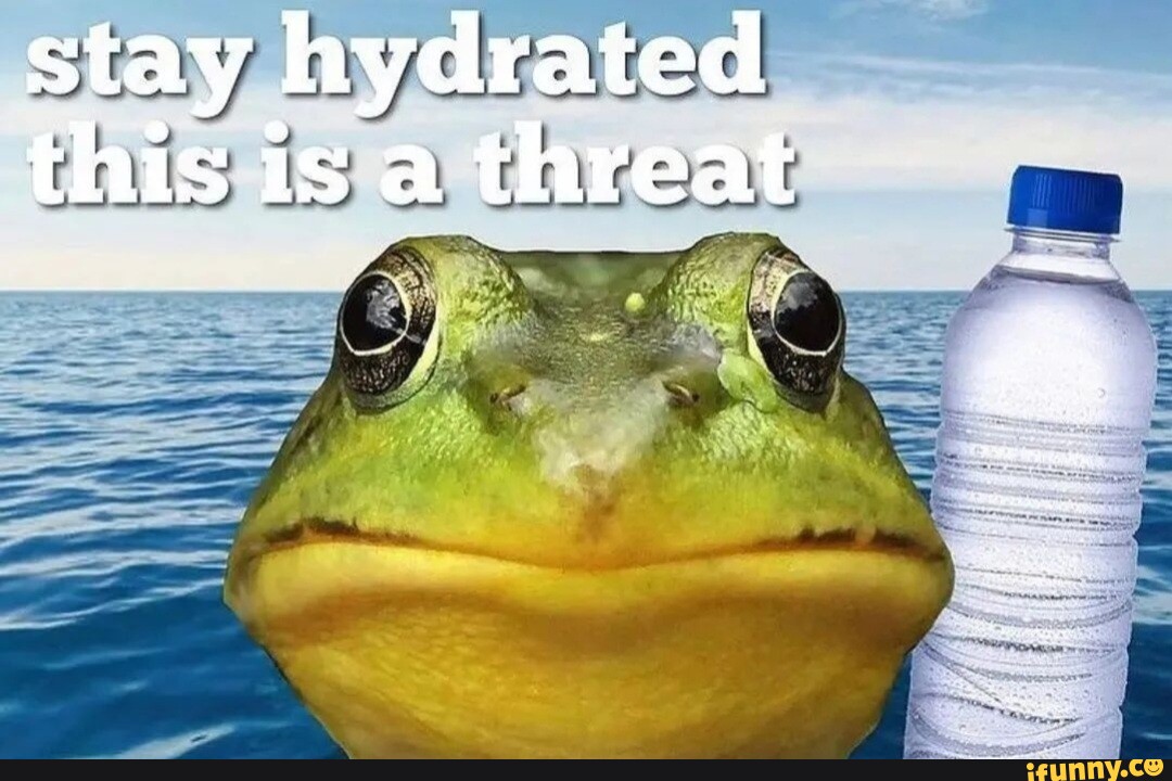 Stay hydrated this is a threat i fe - iFunny