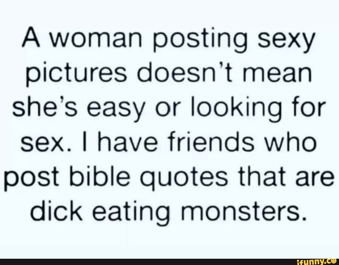 A Woman Posting Sexy Pictures Doesnt Mean Shes Easy Or Looking For Sex I Have Friends Who 