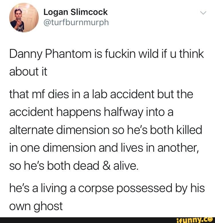 Danny Phantom Is Fuckin Wild If U Think About It That Mt Dies In A Lab Accident But The Accident Happens Halfway Into A Alternate Dimension So He S Both Killed In One