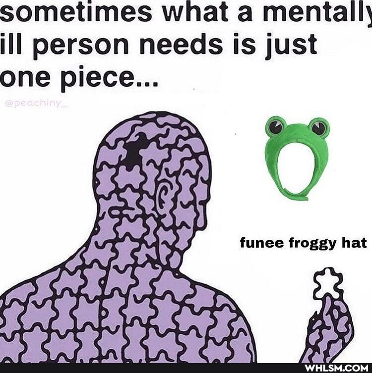 sometimes what a mentall.
ill person needs is just one piece...
funee froggy hat
@peachiny_