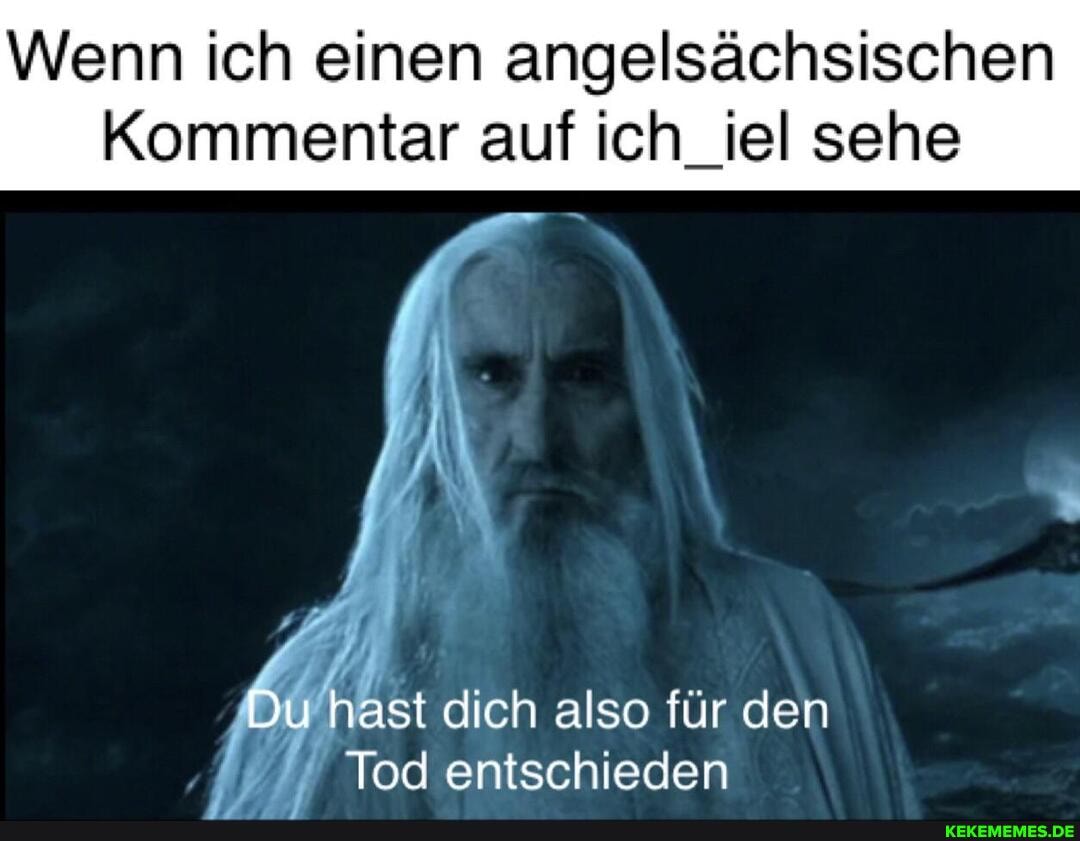 Wenn ich einen angelsächsischen
Kommentar auf ich_iel sehe
Du hast dich also für den
Tod entschieden