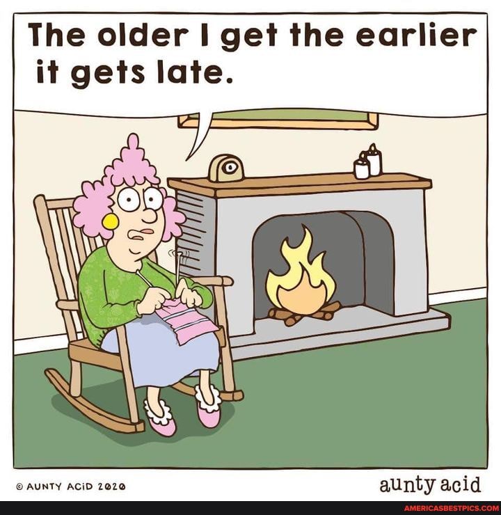 The older get the earlier it gets late.
