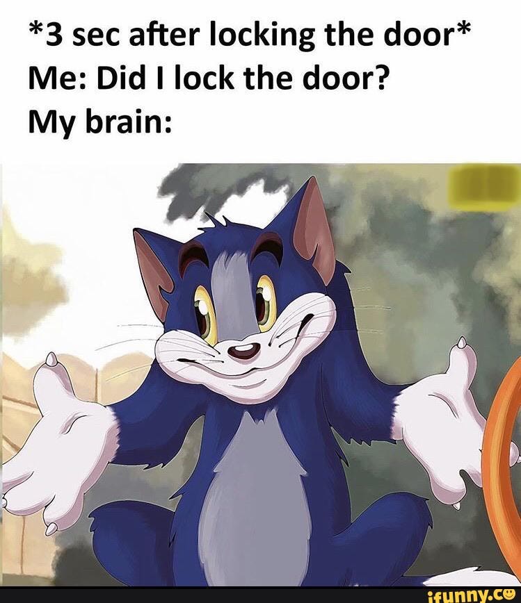 *3 sec after locking the door*
Me: Did I lock the door?
My brain: