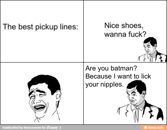 wanna fuck?
ext
Are you batman?
Because I want to lick
your nipples.