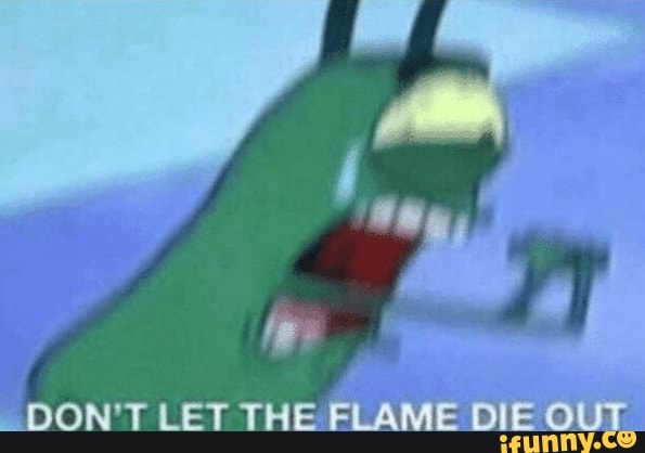 AD
DON'T LET THE FLAME DIE OUT