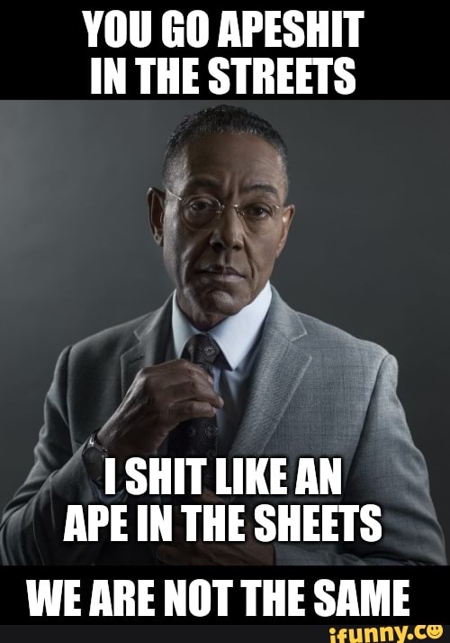 YOU GO APESHIT IN THE STREETS th SHIT LIKE AN APE IN THE SHEETS WE ARE NOT ...