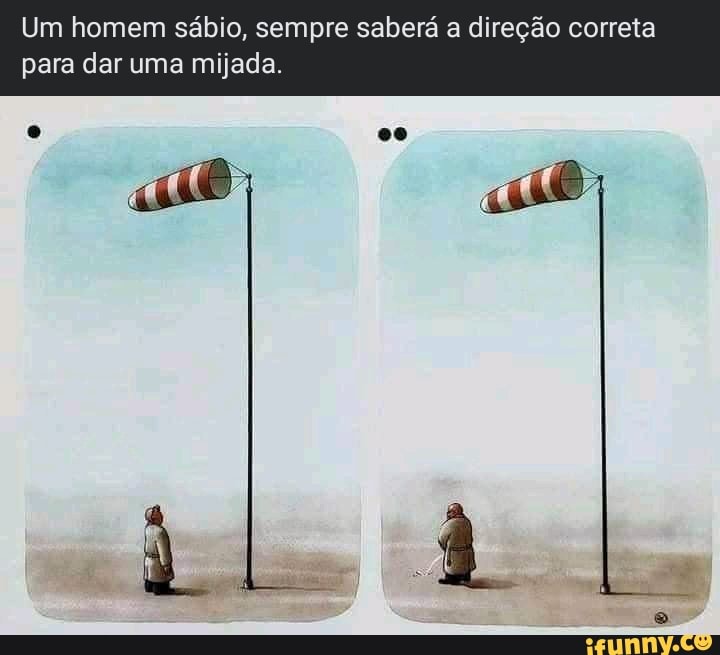 Um homem sábio, sempre saberá a direção correta para dar uma mijada.