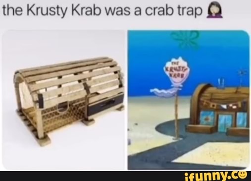 The Krusty Krab was a crab trap - iFunny