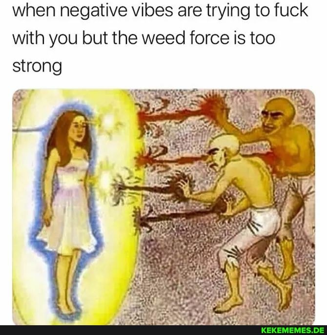 when negative vibes are trying to fuck with you but the weed force is too strong