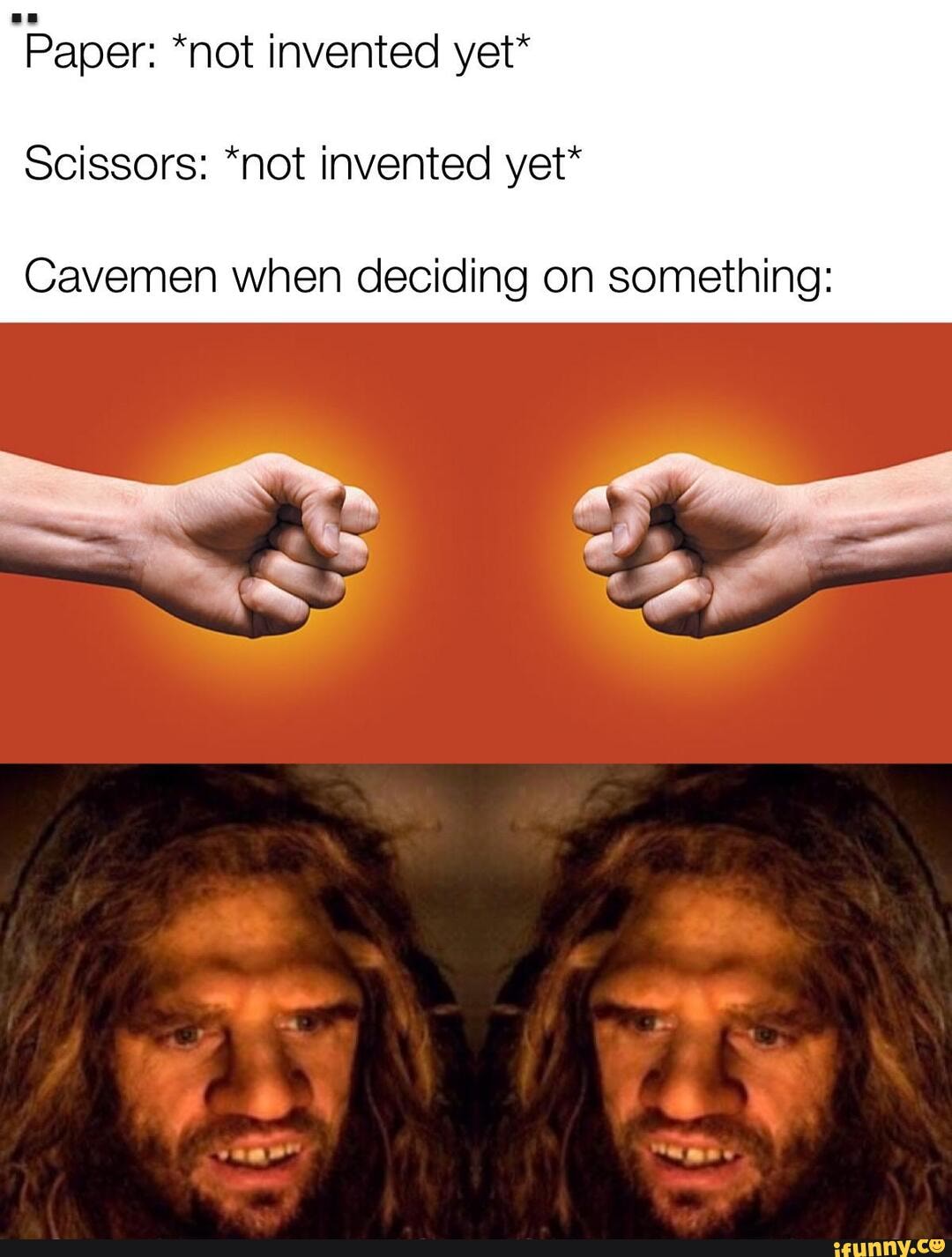 Paper: "not invented yet*
Scissors: "not invented yet*
Cavemen when deciding on something:
