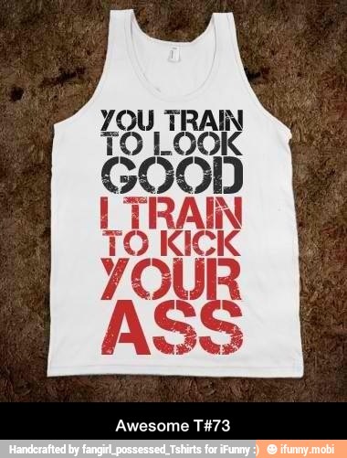 YOU TRAN TO LO GOOD
Ig TRAIN
TO KICK
ASS - Awesome T#73