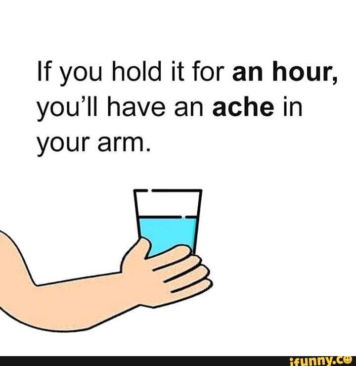 If you hold it for an hour, you'll have an ache in your arm.
