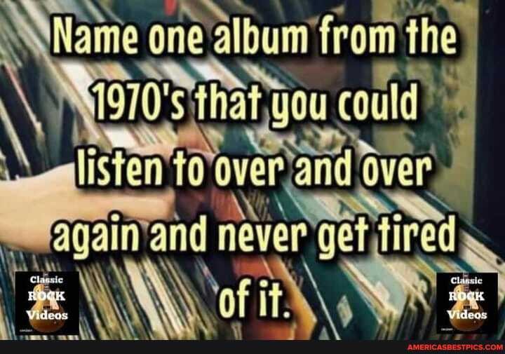 that you could
listen over and overs never get
one album' from the