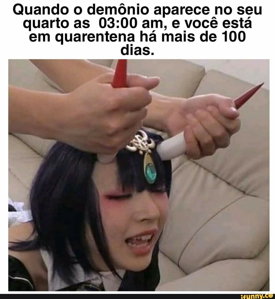 Quando o demônio aparece no seu quarto as am, e você está em quarentena há mais de 100