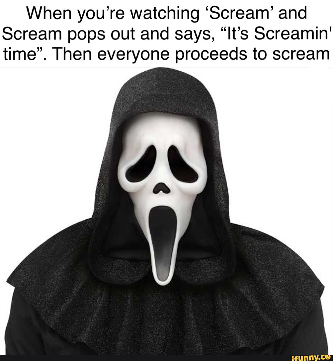 When you're watching 'Scream' and Scream pops out and says, "It's ...