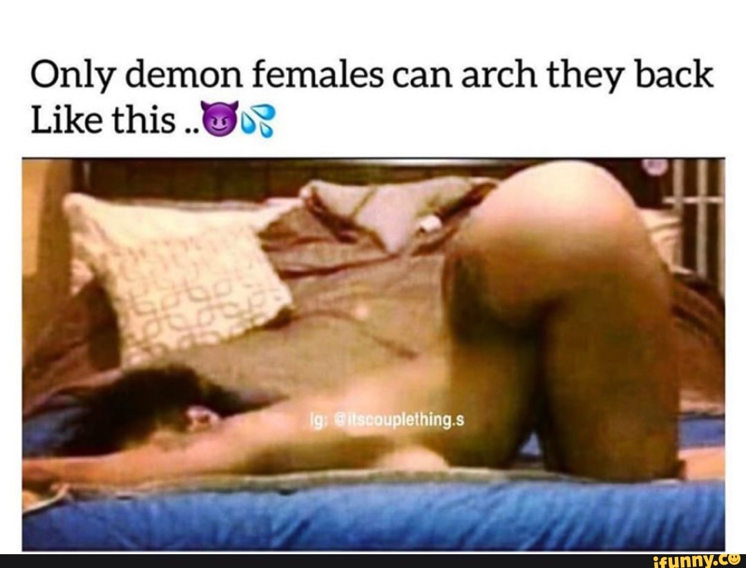 Only demon females can arch they back Like this - iFunny