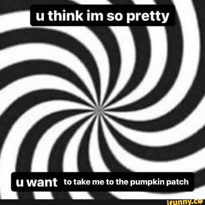 Think Im So Pretty Want To Take Me To The Pumpkin Patch