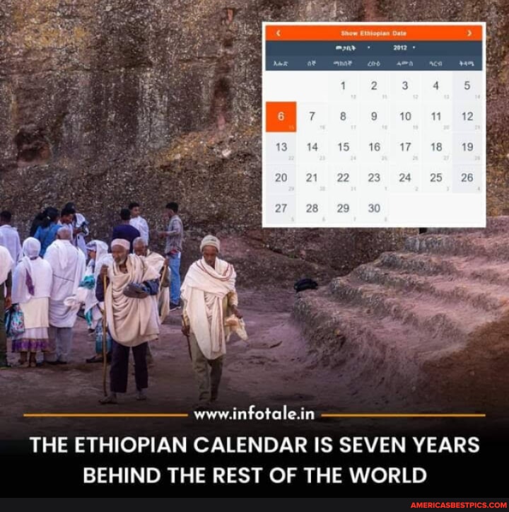 Www.infotale.in THE ETHIOPIAN CALENDAR IS SEVEN YEARS BEHIND THE REST