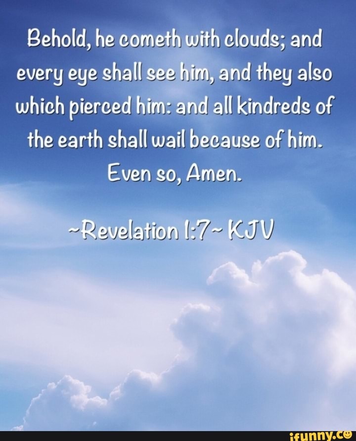 Behold, he com with clouds; and every eye shall see him, and they also ...